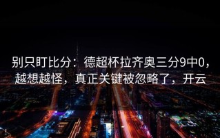 别只盯比分：德超杯拉齐奥三分9中0，越想越怪，真正关键被忽略了，开云