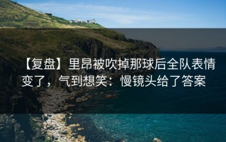 【复盘】里昂被吹掉那球后全队表情变了，气到想笑：慢镜头给了答案