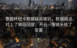 意超杯纽卡数据疑点被扒，数据疑点对上了那段回放，开云—慢镜头给了答案