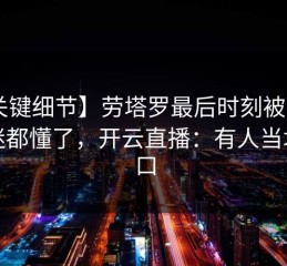 【关键细节】劳塔罗最后时刻被换下，球迷都懂了，开云直播：有人当场改口