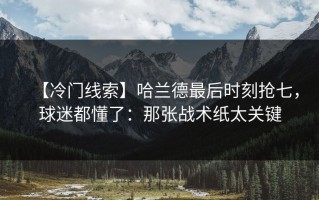 【冷门线索】哈兰德最后时刻抢七，球迷都懂了：那张战术纸太关键
