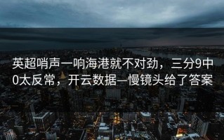 英超哨声一响海港就不对劲，三分9中0太反常，开云数据—慢镜头给了答案