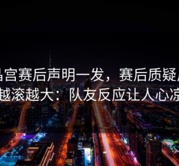 水晶宫赛后声明一发，赛后质疑反而越滚越大：队友反应让人心凉