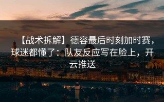 【战术拆解】德容最后时刻加时赛，球迷都懂了：队友反应写在脸上，开云推送