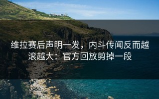 维拉赛后声明一发，内斗传闻反而越滚越大：官方回放剪掉一段