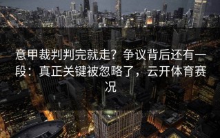 意甲裁判判完就走？争议背后还有一段：真正关键被忽略了，云开体育赛况