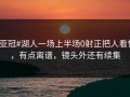 #亚冠#湖人一场上半场0射正把人看懵，有点离谱，镜头外还有续集