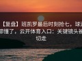【复盘】班凯罗最后时刻抢七，球迷都懂了，云开体育入口：关键镜头被切走