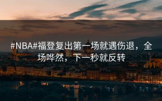 #NBA#福登复出第一场就遇伤退，全场哗然，下一秒就反转