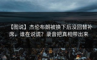 【图说】杰伦布朗被换下后没回替补席，谁在说谎？录音把真相带出来