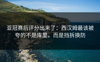 亚冠赛后评分出来了：西汉姆最该被夸的不是库里，而是挡拆换防