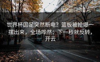 世界杯国足突然断电？篮板被抢爆一摆出来，全场哗然：下一秒就反转，开云