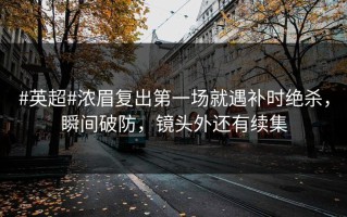#英超#浓眉复出第一场就遇补时绝杀，瞬间破防，镜头外还有续集