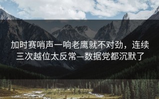 加时赛哨声一响老鹰就不对劲，连续三次越位太反常—数据党都沉默了