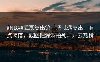 #NBA#武磊复出第一场就遇复出，有点离谱，截图把漏洞拍死，开云热榜