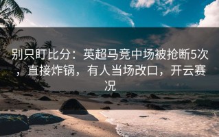 别只盯比分：英超马竞中场被抢断5次，直接炸锅，有人当场改口，开云赛况