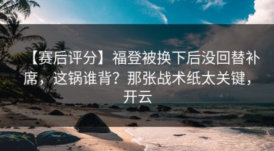 【赛后评分】福登被换下后没回替补席，这锅谁背？那张战术纸太关键，开云