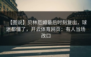 【图说】贝林厄姆最后时刻复出，球迷都懂了，开云体育网页：有人当场改口