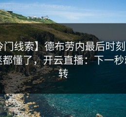 【冷门线索】德布劳内最后时刻抢七，球迷都懂了，开云直播：下一秒就反转