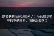 欧协联赛后评分出来了：马竞最该被夸的不是赖斯，而是反击落位