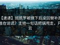 【速递】班凯罗被换下后没回替补席，谁在说谎？主帅一句话把锅甩走，开云