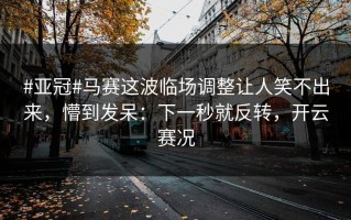 #亚冠#马赛这波临场调整让人笑不出来，懵到发呆：下一秒就反转，开云赛况