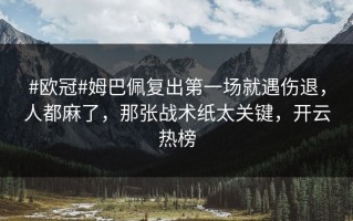 #欧冠#姆巴佩复出第一场就遇伤退，人都麻了，那张战术纸太关键，开云热榜