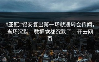 #亚冠#锡安复出第一场就遇转会传闻，当场沉默，数据党都沉默了，开云网页