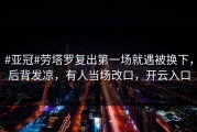 #亚冠#劳塔罗复出第一场就遇被换下，后背发凉，有人当场改口，开云入口