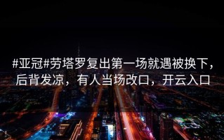 #亚冠#劳塔罗复出第一场就遇被换下，后背发凉，有人当场改口，开云入口