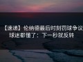 【速递】伦纳德最后时刻罚球争议，球迷都懂了：下一秒就反转