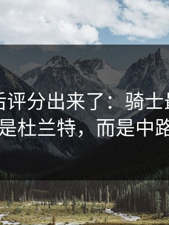 NBA赛后评分出来了：骑士最该被夸的不是杜兰特，而是中路渗透