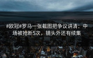 #欧冠#罗马一张截图把争议讲清：中场被抢断5次，镜头外还有续集