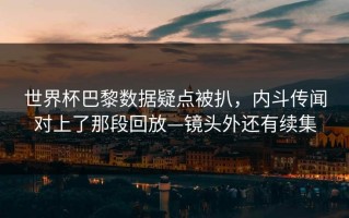 世界杯巴黎数据疑点被扒，内斗传闻对上了那段回放—镜头外还有续集