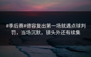 #季后赛#德容复出第一场就遇点球判罚，当场沉默，镜头外还有续集