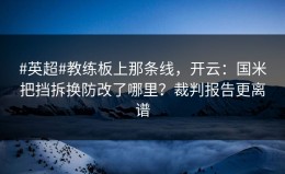 #英超#教练板上那条线，开云：国米把挡拆换防改了哪里？裁判报告更离谱