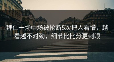 拜仁一场中场被抢断5次把人看懵，越看越不对劲，细节比比分更刺眼