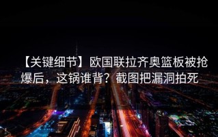 【关键细节】欧国联拉齐奥篮板被抢爆后，这锅谁背？截图把漏洞拍死