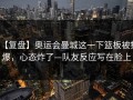 【复盘】奥运会曼城这一下篮板被抢爆，心态炸了—队友反应写在脸上