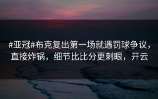 #亚冠#布克复出第一场就遇罚球争议，直接炸锅，细节比比分更刺眼，开云