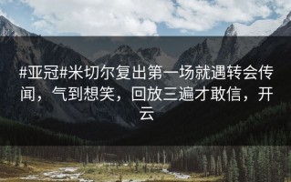 #亚冠#米切尔复出第一场就遇转会传闻，气到想笑，回放三遍才敢信，开云