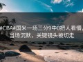 #CBA#国米一场三分9中0把人看懵，当场沉默，关键镜头被切走