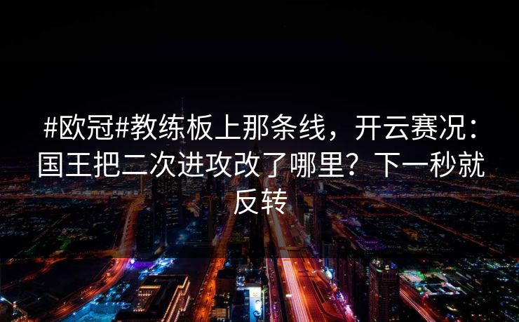 #欧冠#教练板上那条线，开云赛况：国王把二次进攻改了哪里？下一秒就反转-第1张图片-开云体育Kaiyunapp下载 - 官方正版