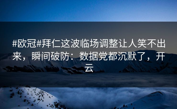 #欧冠#拜仁这波临场调整让人笑不出来，瞬间破防：数据党都沉默了，开云-第1张图片-开云体育Kaiyunapp下载 - 官方正版