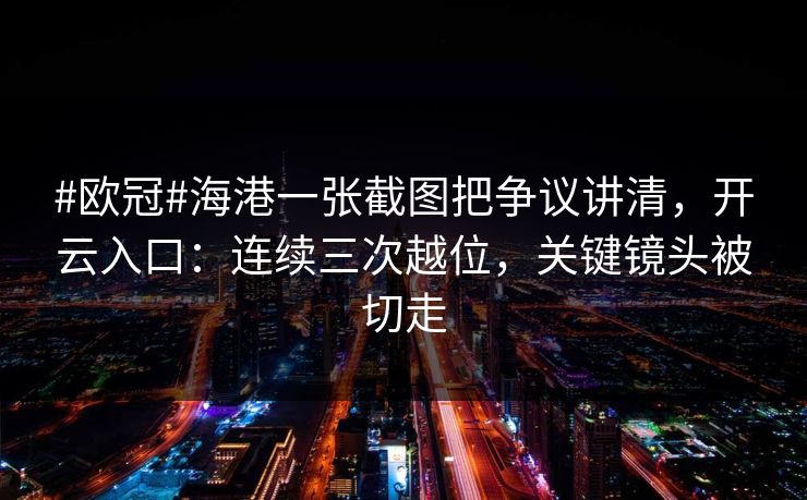 #欧冠#海港一张截图把争议讲清，开云入口：连续三次越位，关键镜头被切走-第1张图片-开云体育Kaiyunapp下载 - 官方正版