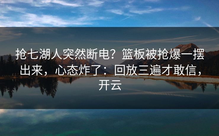 抢七湖人突然断电？篮板被抢爆一摆出来，心态炸了：回放三遍才敢信，开云-第1张图片-开云体育Kaiyunapp下载 - 官方正版