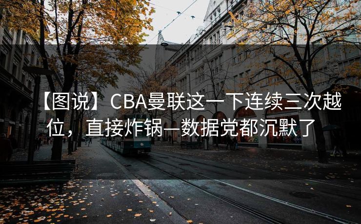 【图说】CBA曼联这一下连续三次越位，直接炸锅—数据党都沉默了