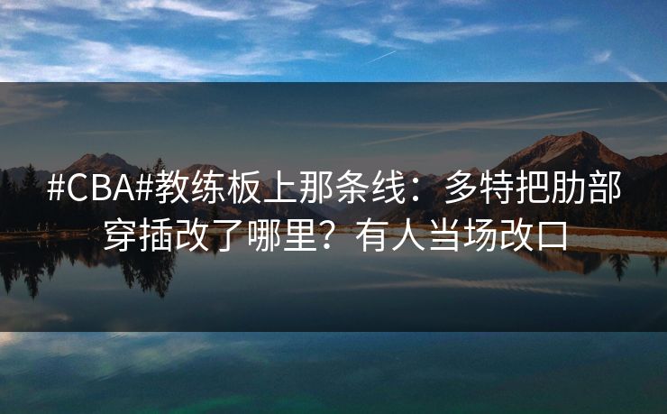 #CBA#教练板上那条线：多特把肋部穿插改了哪里？有人当场改口