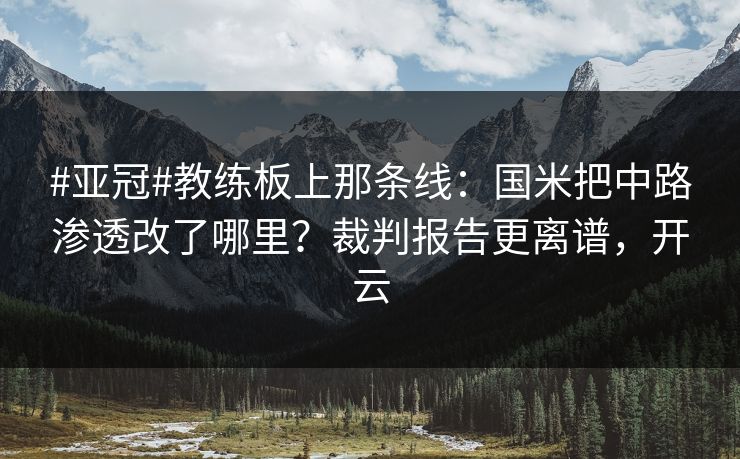 #亚冠#教练板上那条线：国米把中路渗透改了哪里？裁判报告更离谱，开云