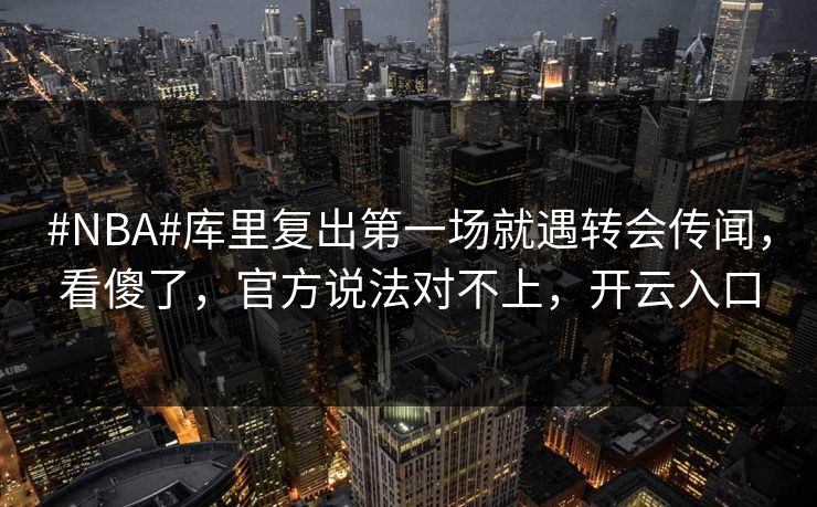 #NBA#库里复出第一场就遇转会传闻,看傻了,官方说法对不上,开云入口-第1张图片-开云体育Kaiyunapp下载 - 官方正版 #NBA#库里复出第一场就遇转会传闻,看傻了,官方说法对不上,开云入口-第1张图片-开云体育Kaiyunapp下载 - 官方正版